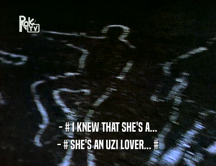 - # I KNEW THAT SHE'S A...
 - # SHE'S AN UZI LOVER... #
 