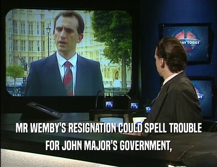 MR WEMBY'S RESIGNATION COULD SPELL TROUBLE
 FOR JOHN MAJOR'S GOVERNMENT,
 