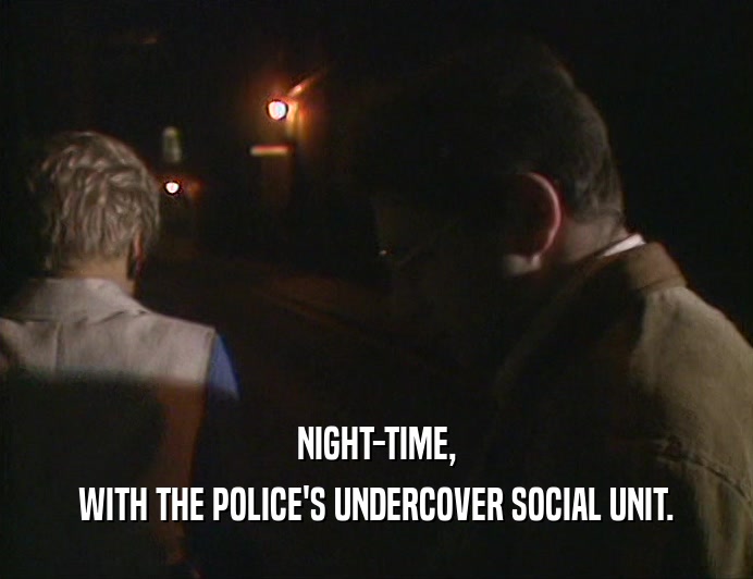 NIGHT-TIME, WITH THE POLICE'S UNDERCOVER SOCIAL UNIT. 