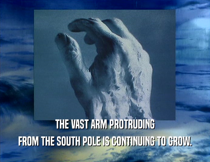THE VAST ARM PROTRUDING
 FROM THE SOUTH POLE IS CONTINUING TO GROW.
 