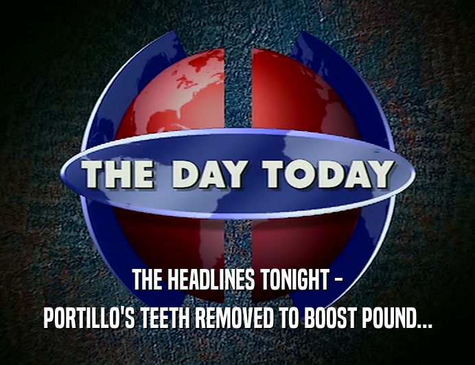 THE HEADLINES TONIGHT - PORTILLO'S TEETH REMOVED TO BOOST POUND... 