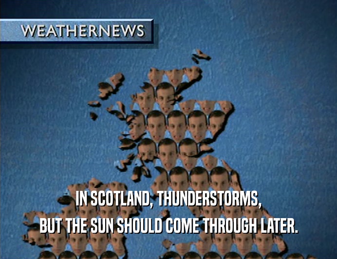 IN SCOTLAND, THUNDERSTORMS,
 BUT THE SUN SHOULD COME THROUGH LATER.
 