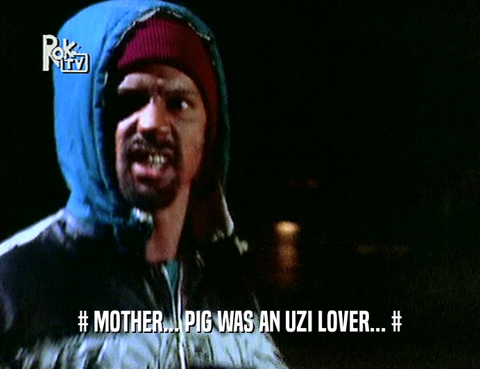 # MOTHER... PIG WAS AN UZI LOVER... #  