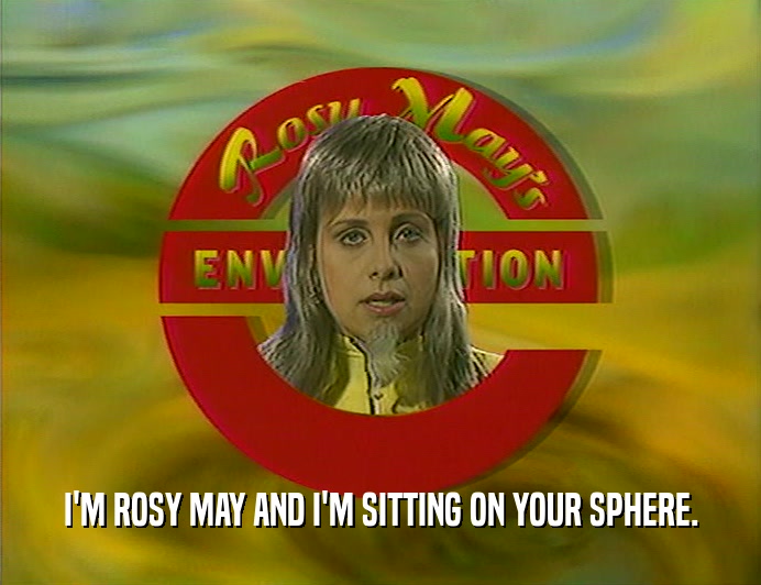 I'M ROSY MAY AND I'M SITTING ON YOUR SPHERE.  
