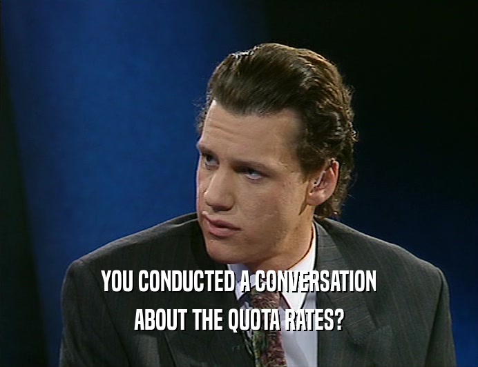 YOU CONDUCTED A CONVERSATION
 ABOUT THE QUOTA RATES?
 