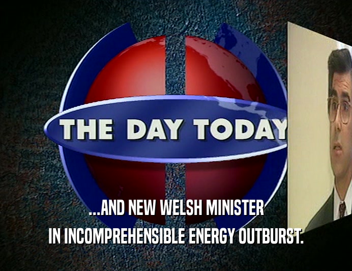 ...AND NEW WELSH MINISTER IN INCOMPREHENSIBLE ENERGY OUTBURST. 