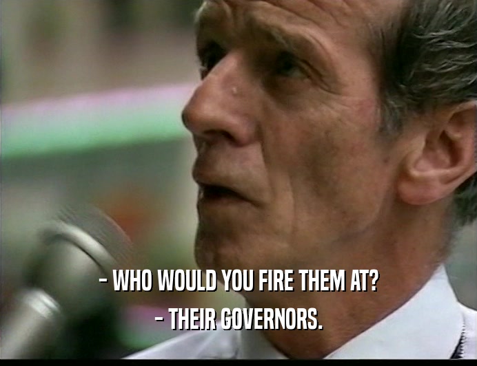 - WHO WOULD YOU FIRE THEM AT? - THEIR GOVERNORS. 
