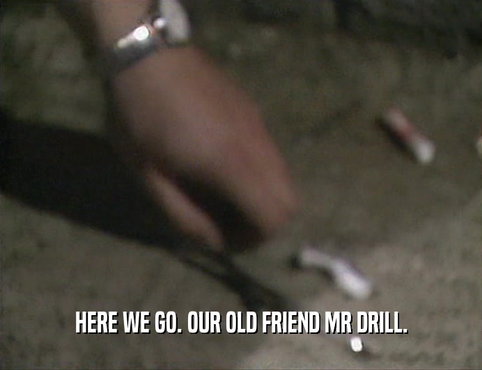 HERE WE GO. OUR OLD FRIEND MR DRILL.  