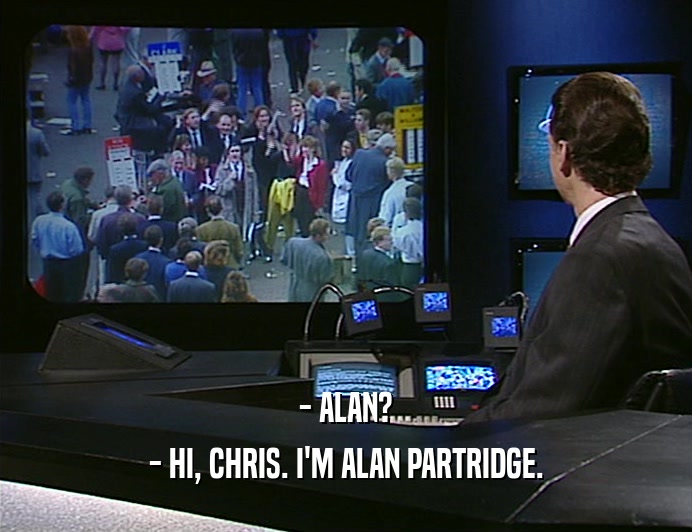 - ALAN?
 - HI, CHRIS. I'M ALAN PARTRIDGE.
 