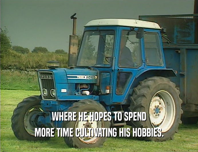 WHERE HE HOPES TO SPEND
 MORE TIME CULTIVATING HIS HOBBIES.
 