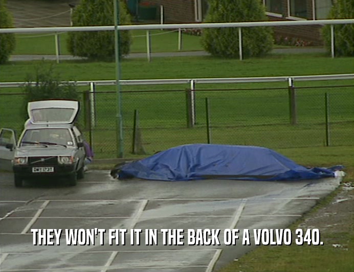 THEY WON'T FIT IT IN THE BACK OF A VOLVO 340.  