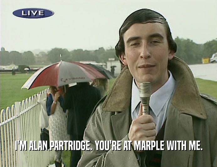 I'M ALAN PARTRIDGE. YOU'RE AT MARPLE WITH ME.
  