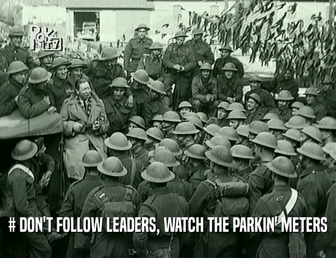 # DON'T FOLLOW LEADERS, WATCH THE PARKIN' METERS  