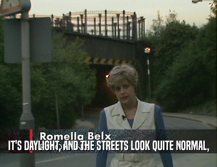 IT'S DAYLIGHT, AND THE STREETS LOOK QUITE NORMAL,
  