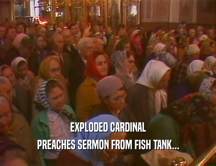 EXPLODED CARDINAL PREACHES SERMON FROM FISH TANK... 