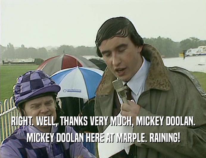 RIGHT. WELL, THANKS VERY MUCH, MICKEY DOOLAN.
 MICKEY DOOLAN HERE AT MARPLE. RAINING!
 