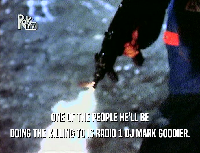 ONE OF THE PEOPLE HE'LL BE
 DOING THE KILLING TO IS RADIO 1 DJ MARK GOODIER.
 