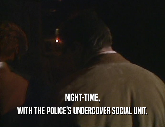 NIGHT-TIME, WITH THE POLICE'S UNDERCOVER SOCIAL UNIT. 