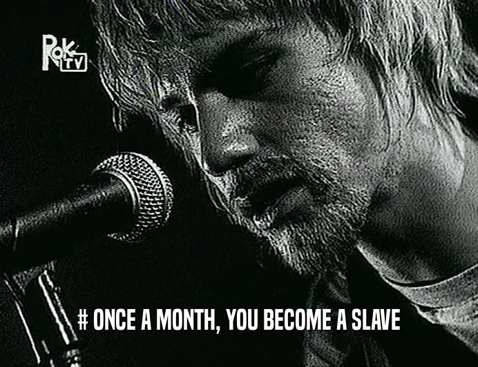 # ONCE A MONTH, YOU BECOME A SLAVE  