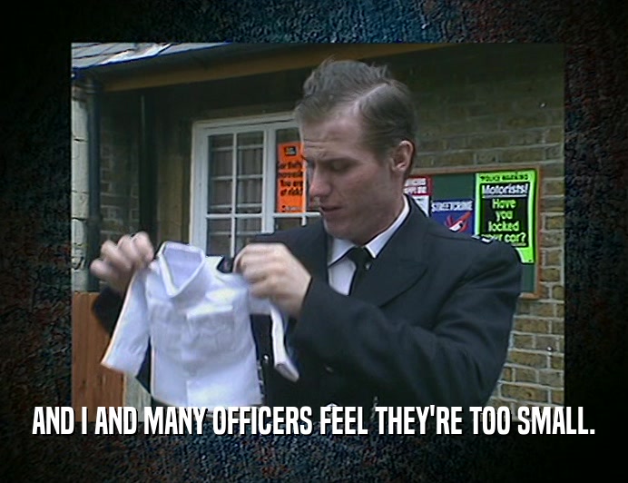 AND I AND MANY OFFICERS FEEL THEY'RE TOO SMALL.
  