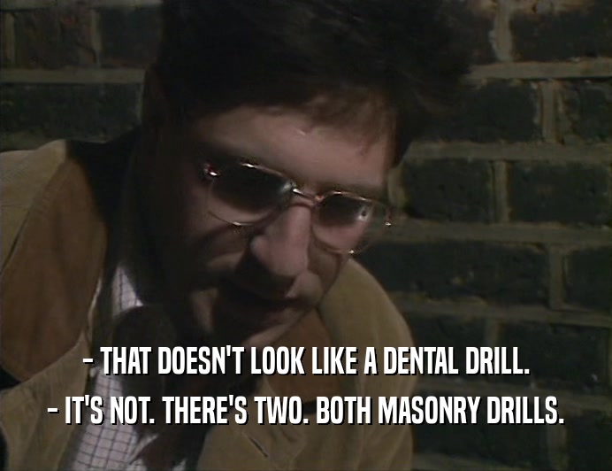 - THAT DOESN'T LOOK LIKE A DENTAL DRILL. - IT'S NOT. THERE'S TWO. BOTH MASONRY DRILLS. 