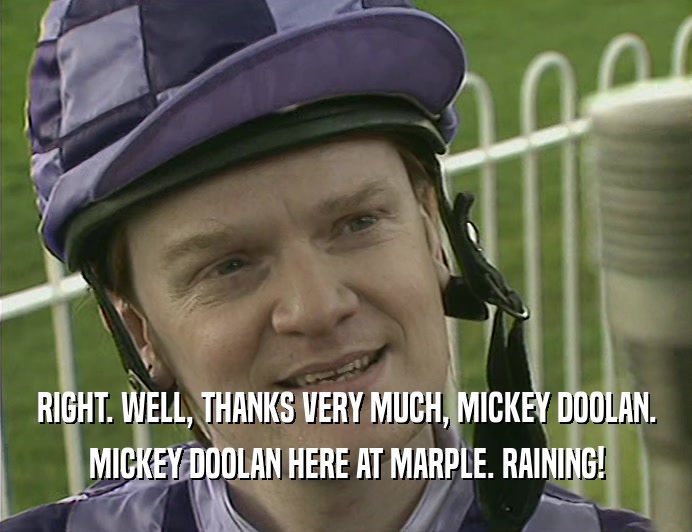 RIGHT. WELL, THANKS VERY MUCH, MICKEY DOOLAN.
 MICKEY DOOLAN HERE AT MARPLE. RAINING!
 