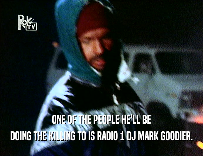 ONE OF THE PEOPLE HE'LL BE
 DOING THE KILLING TO IS RADIO 1 DJ MARK GOODIER.
 