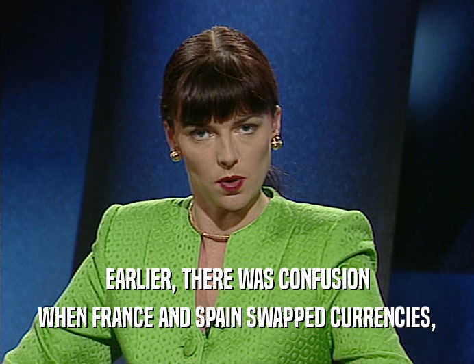 EARLIER, THERE WAS CONFUSION
 WHEN FRANCE AND SPAIN SWAPPED CURRENCIES,
 