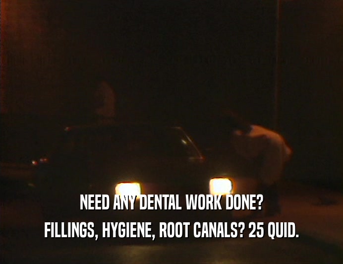 NEED ANY DENTAL WORK DONE?
 FILLINGS, HYGIENE, ROOT CANALS? 25 QUID.
 