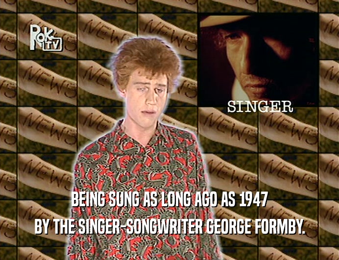 BEING SUNG AS LONG AGO AS 1947
 BY THE SINGER-SONGWRITER GEORGE FORMBY.
 