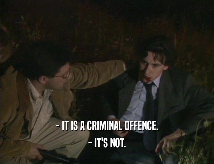 - IT IS A CRIMINAL OFFENCE.
 - IT'S NOT.
 