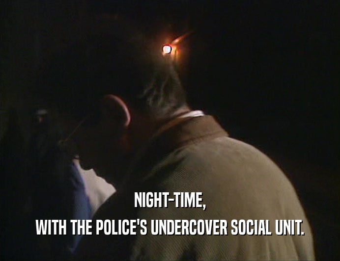 NIGHT-TIME, WITH THE POLICE'S UNDERCOVER SOCIAL UNIT. 