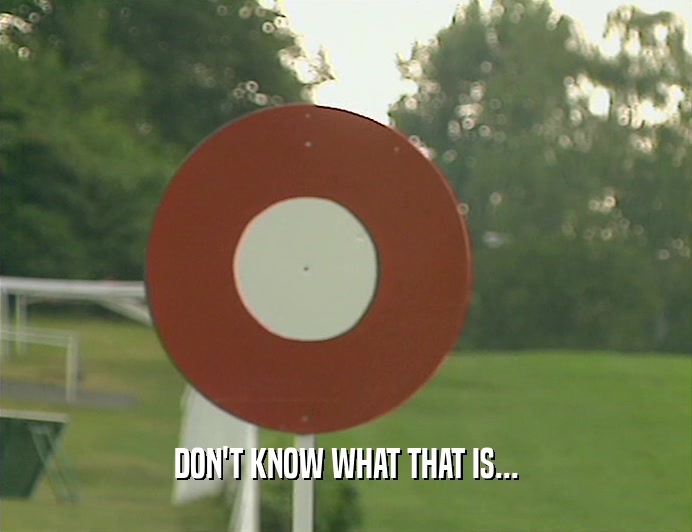 DON'T KNOW WHAT THAT IS...  