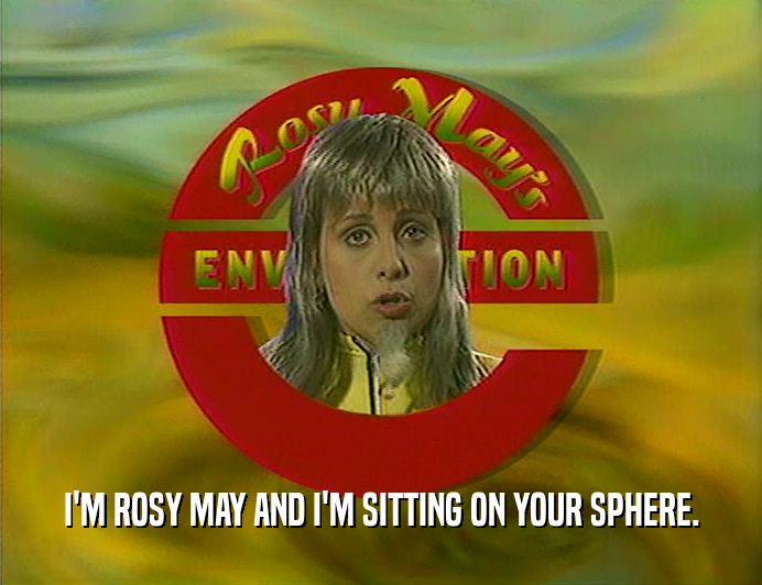 I'M ROSY MAY AND I'M SITTING ON YOUR SPHERE.  