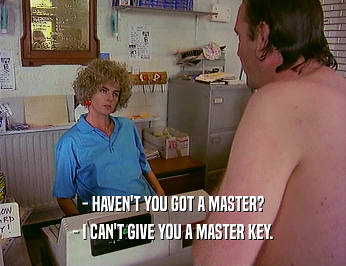 - HAVEN'T YOU GOT A MASTER?
 - I CAN'T GIVE YOU A MASTER KEY.
 