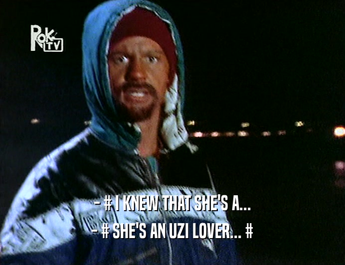 - # I KNEW THAT SHE'S A...
 - # SHE'S AN UZI LOVER... #
 