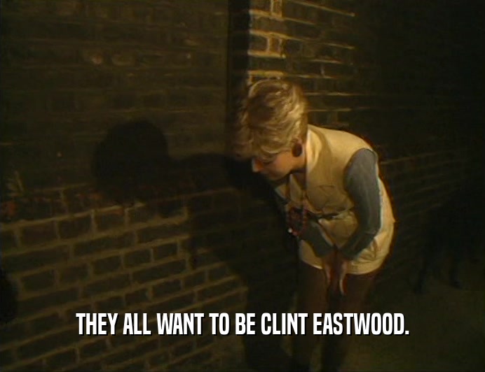 THEY ALL WANT TO BE CLINT EASTWOOD.  