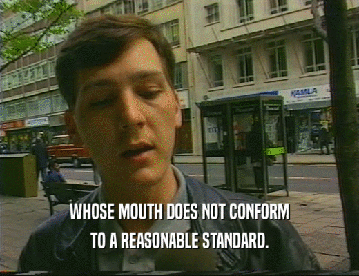 WHOSE MOUTH DOES NOT CONFORM
 TO A REASONABLE STANDARD.
 