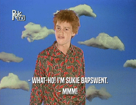 - WHAT-HO! I'M SUKIE BAPSWENT. - MMM! 