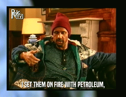 I SET THEM ON FIRE WITH PETROLEUM,  
