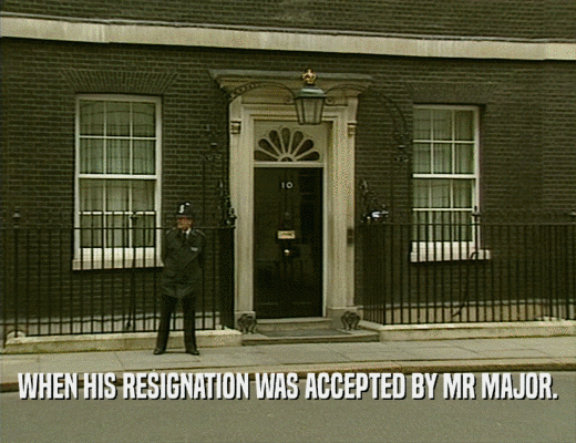 WHEN HIS RESIGNATION WAS ACCEPTED BY MR MAJOR.  