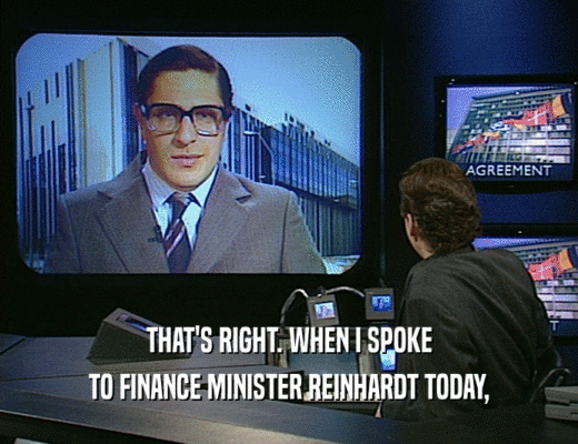THAT'S RIGHT. WHEN I SPOKE TO FINANCE MINISTER REINHARDT TODAY, 