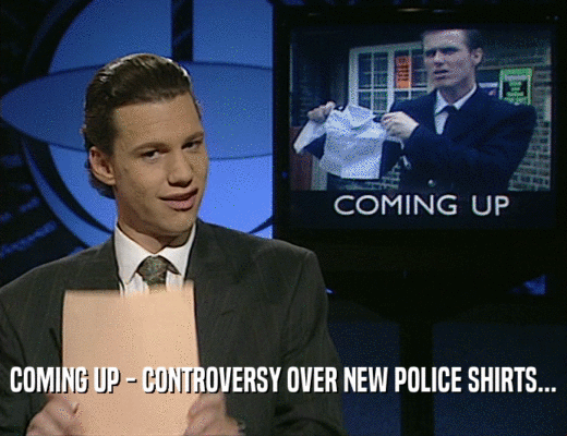 COMING UP - CONTROVERSY OVER NEW POLICE SHIRTS...
  