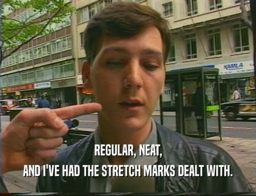 REGULAR, NEAT,
 AND I'VE HAD THE STRETCH MARKS DEALT WITH.
 