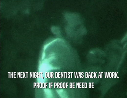 THE NEXT NIGHT, OUR DENTIST WAS BACK AT WORK.
 PROOF IF PROOF BE NEED BE
 