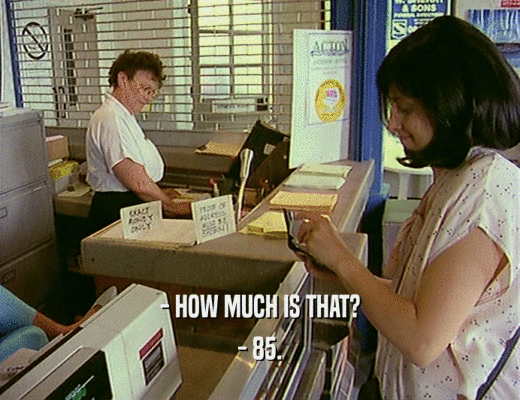 - HOW MUCH IS THAT?
 - 85.
 