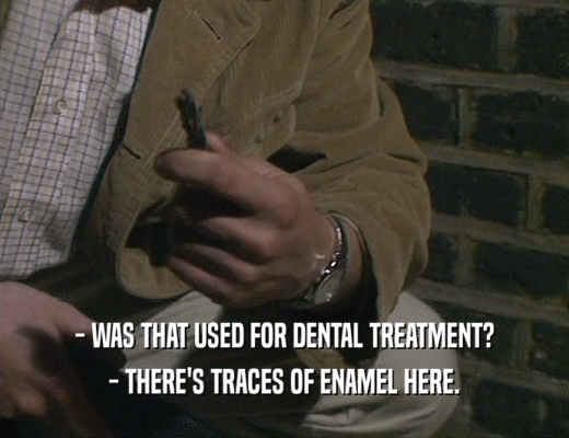 - WAS THAT USED FOR DENTAL TREATMENT? - THERE'S TRACES OF ENAMEL HERE. 