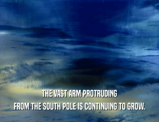 THE VAST ARM PROTRUDING
 FROM THE SOUTH POLE IS CONTINUING TO GROW.
 