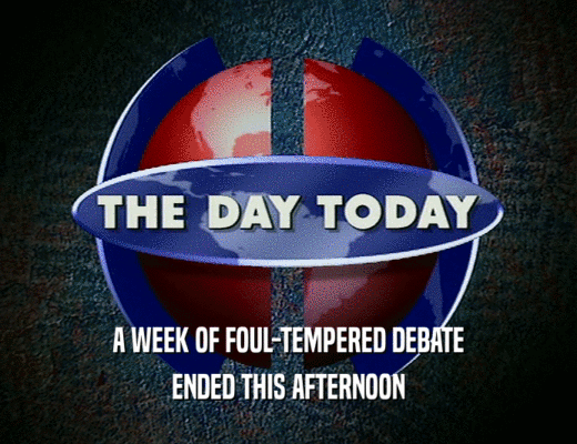 A WEEK OF FOUL-TEMPERED DEBATE
 ENDED THIS AFTERNOON
 
