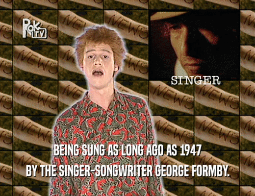 BEING SUNG AS LONG AGO AS 1947
 BY THE SINGER-SONGWRITER GEORGE FORMBY.
 